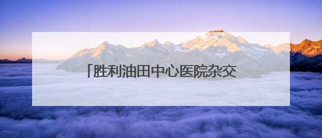 胜利油田中心医院杂交手术室正式启用，并完成东营市首例杂交手术