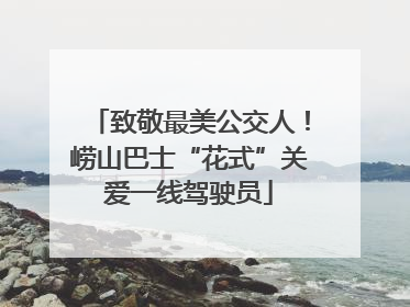 致敬最美公交人！崂山巴士“花式”关爱一线驾驶员