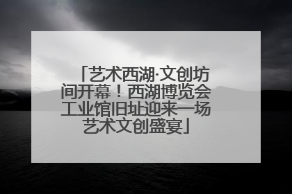 艺术西湖·文创坊间开幕！西湖博览会工业馆旧址迎来一场艺术文创盛宴
