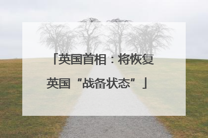 英国首相：将恢复英国“战备状态”