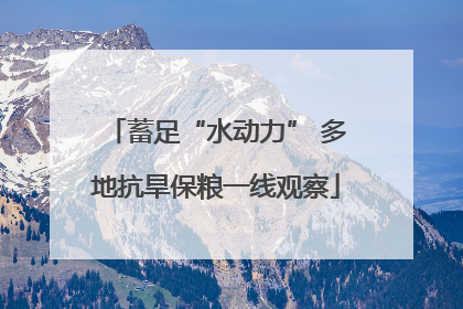 蓄足“水动力” 多地抗旱保粮一线观察
