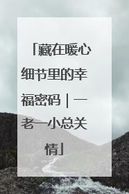 藏在暖心细节里的幸福密码｜一老一小总关情