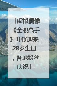 虚拟偶像《全职高手》叶修迎来28岁生日，各地粉丝庆祝