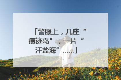 警服上，几座“痕迹岛”，一片“汗盐海”……