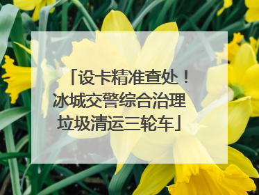 设卡精准查处！冰城交警综合治理垃圾清运三轮车