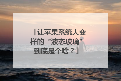 让苹果系统大变样的“液态玻璃”到底是个啥？