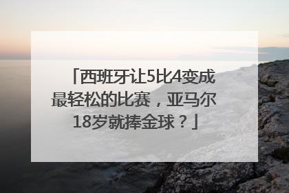 西班牙让5比4变成最轻松的比赛，亚马尔18岁就捧金球？