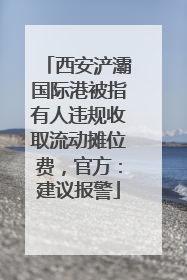 西安浐灞国际港被指有人违规收取流动摊位费，官方：建议报警