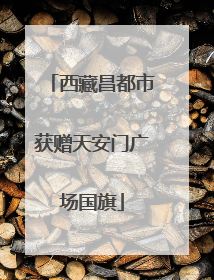 西藏昌都市获赠天安门广场国旗