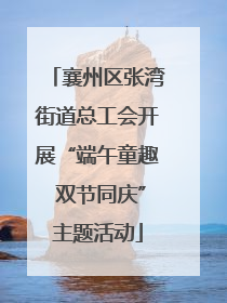 襄州区张湾街道总工会开展“端午童趣 双节同庆”主题活动