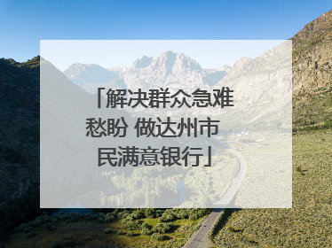 解决群众急难愁盼 做达州市民满意银行