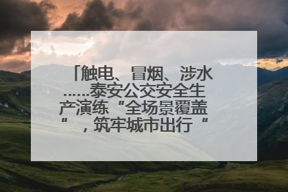 触电、冒烟、涉水……泰安公交安全生产演练“全场景覆盖”，筑牢城市出行“安全生命线”