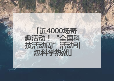 近4000场奇趣活动！“全国科技活动周”活动引爆科学热潮