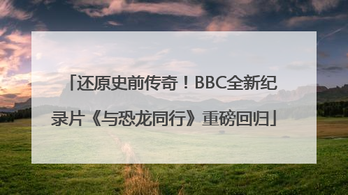 还原史前传奇！BBC全新纪录片《与恐龙同行》重磅回归