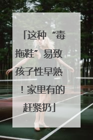 这种“毒拖鞋”易致孩子性早熟！家里有的赶紧扔