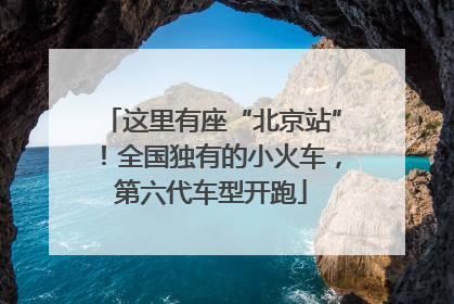 这里有座“北京站”！全国独有的小火车，第六代车型开跑