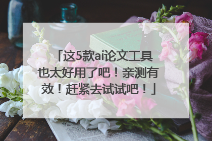 这5款ai论文工具也太好用了吧！亲测有效！赶紧去试试吧！