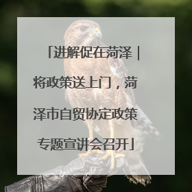 进解促在菏泽｜将政策送上门，菏泽市自贸协定政策专题宣讲会召开