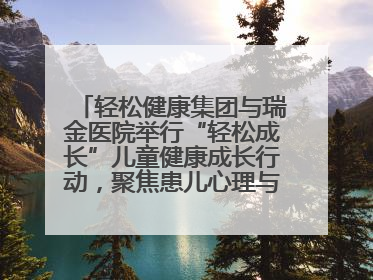 轻松健康集团与瑞金医院举行“轻松成长”儿童健康成长行动，聚焦患儿心理与成长支持