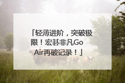 轻薄进阶，突破极限！宏碁非凡Go Air再破记录！
