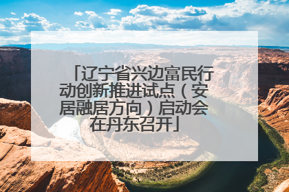 辽宁省兴边富民行动创新推进试点（安居融居方向）启动会在丹东召开