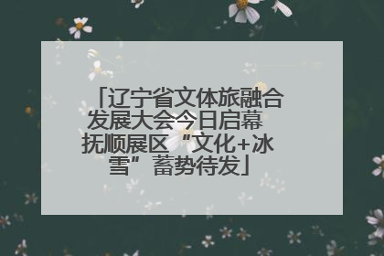 辽宁省文体旅融合发展大会今日启幕 抚顺展区“文化+冰雪”蓄势待发