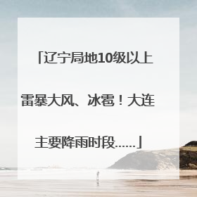 辽宁局地10级以上雷暴大风、冰雹！大连主要降雨时段……