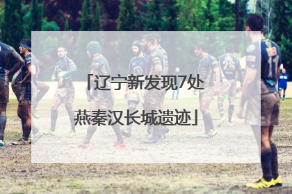 辽宁新发现7处燕秦汉长城遗迹