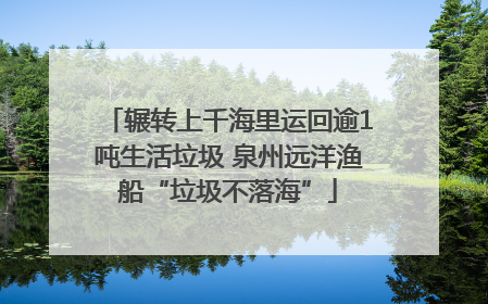 辗转上千海里运回逾1吨生活垃圾 泉州远洋渔船“垃圾不落海”
