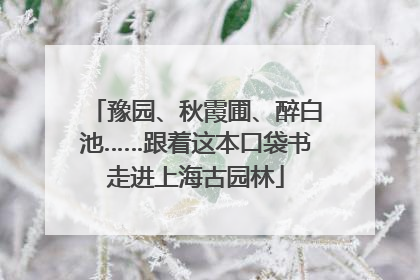 豫园、秋霞圃、醉白池……跟着这本口袋书走进上海古园林