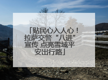 贴民心入人心！拉萨交警“八进”宣传 点亮雪域平安出行路