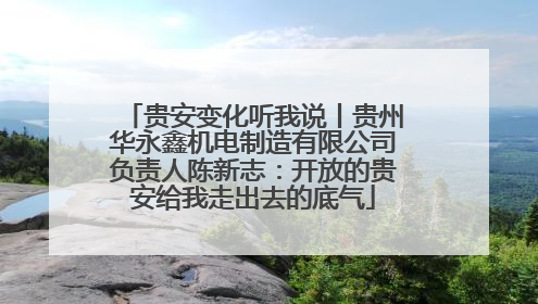 贵安变化听我说丨贵州华永鑫机电制造有限公司负责人陈新志：开放的贵安给我走出去的底气
