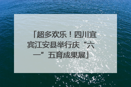 超多欢乐！四川宜宾江安县举行庆“六一”五育成果展