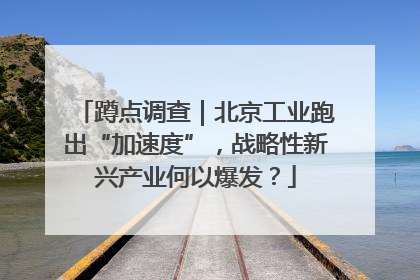 蹲点调查｜北京工业跑出“加速度”，战略性新兴产业何以爆发？
