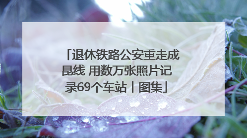 退休铁路公安重走成昆线 用数万张照片记录69个车站丨图集