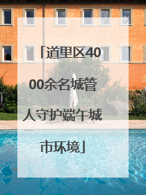 道里区4000余名城管人守护端午城市环境
