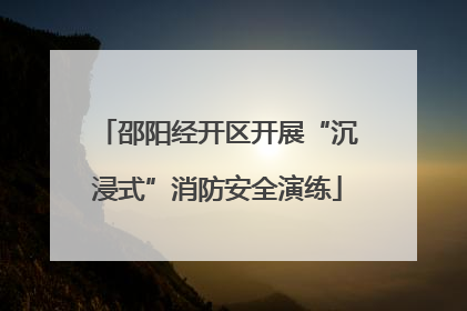 邵阳经开区开展“沉浸式”消防安全演练