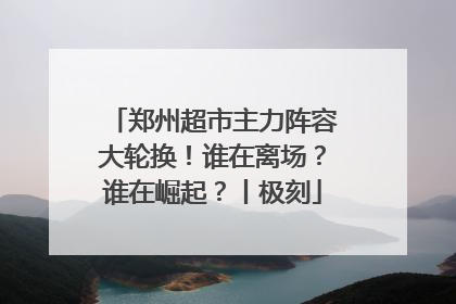 郑州超市主力阵容大轮换！谁在离场？谁在崛起？丨极刻