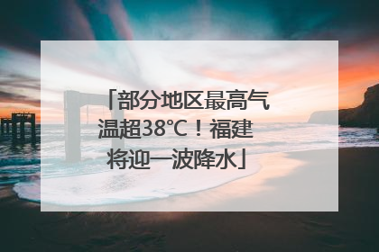部分地区最高气温超38℃！福建将迎一波降水