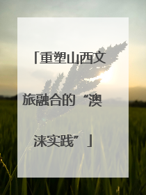 重塑山西文旅融合的“澳涞实践”