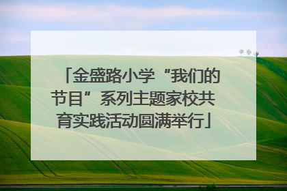 金盛路小学“我们的节目”系列主题家校共育实践活动圆满举行