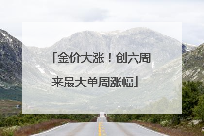 金价大涨！创六周来最大单周涨幅