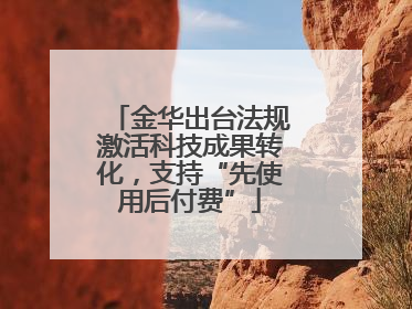 金华出台法规激活科技成果转化，支持“先使用后付费”