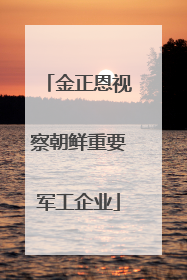 金正恩视察朝鲜重要军工企业