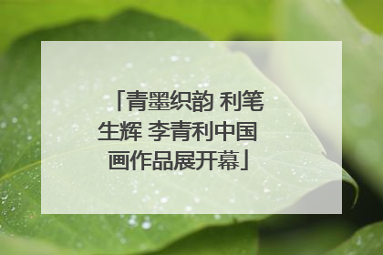 青墨织韵 利笔生辉 李青利中国画作品展开幕