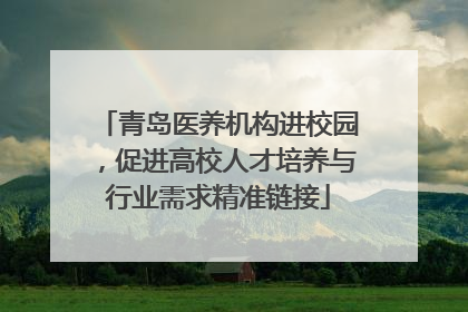青岛医养机构进校园，促进高校人才培养与行业需求精准链接