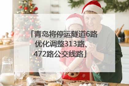 青岛将停运隧道6路 优化调整313路、472路公交线路
