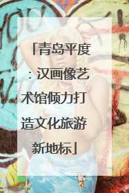 青岛平度：汉画像艺术馆倾力打造文化旅游新地标