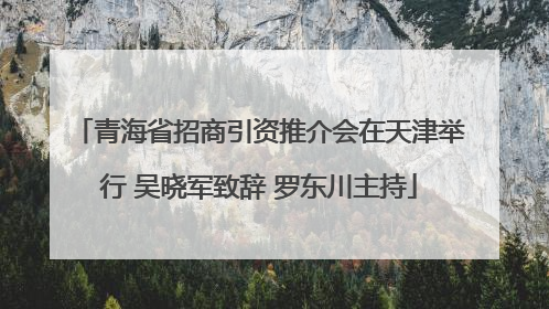 青海省招商引资推介会在天津举行 吴晓军致辞 罗东川主持