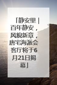 静安里｜百年静安，风貌新章，唐宅海派会客厅将于6月21日揭幕